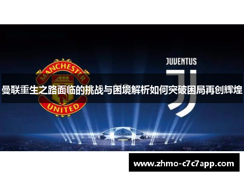 曼联重生之路面临的挑战与困境解析如何突破困局再创辉煌