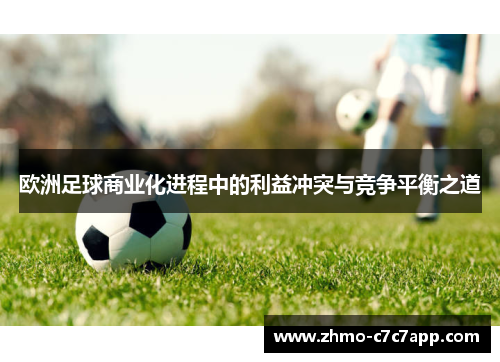 欧洲足球商业化进程中的利益冲突与竞争平衡之道 欧洲足球商业化进程中的利益冲突与竞争平衡之道