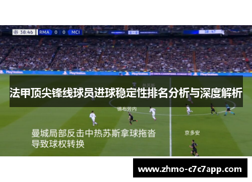 法甲顶尖锋线球员进球稳定性排名分析与深度解析 法甲顶尖锋线球员进球稳定性排名分析与深度解析