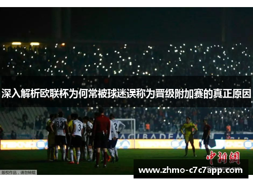 深入解析欧联杯为何常被球迷误称为晋级附加赛的真正原因 深入解析欧联杯为何常被球迷误称为晋级附加赛的真正原因