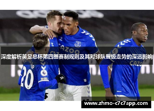 深度解析英足总杯第四圈赛制规则及其对球队晋级走势的深远影响 深度解析英足总杯第四圈赛制规则及其对球队晋级走势的深远影响