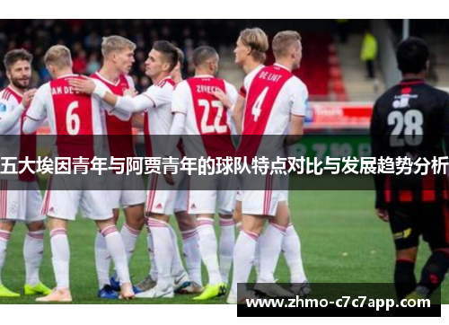 五大埃因青年与阿贾青年的球队特点对比与发展趋势分析
