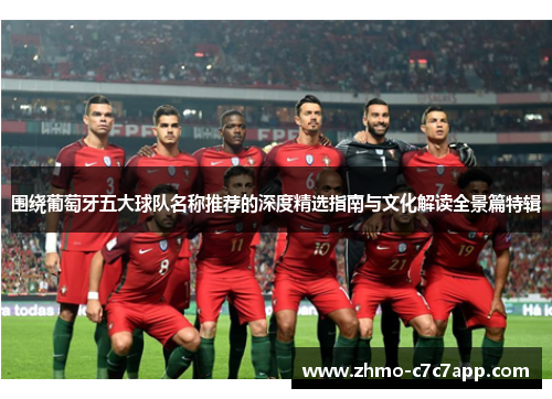 围绕葡萄牙五大球队名称推荐的深度精选指南与文化解读全景篇特辑