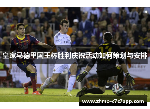 皇家马德里国王杯胜利庆祝活动如何策划与安排