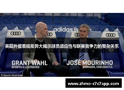 英超外援表现差异大揭示球员适应性与联赛竞争力的复杂关系 英超外援表现差异大揭示球员适应性与联赛竞争力的复杂关系
