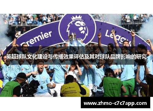 英超球队文化建设与传播效果评估及其对球队品牌影响的研究 英超球队文化建设与传播效果评估及其对球队品牌影响的研究