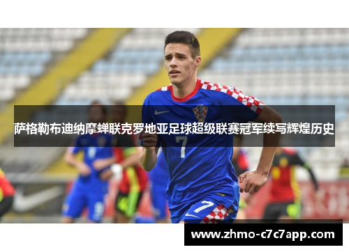 萨格勒布迪纳摩蝉联克罗地亚足球超级联赛冠军续写辉煌历史