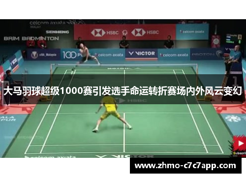 大马羽球超级1000赛引发选手命运转折赛场内外风云变幻 大马羽球超级1000赛引发选手命运转折赛场内外风云变幻