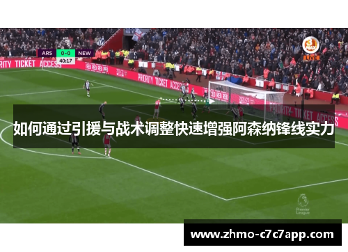 如何通过引援与战术调整快速增强阿森纳锋线实力