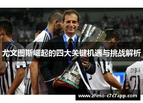 尤文图斯崛起的四大关键机遇与挑战解析