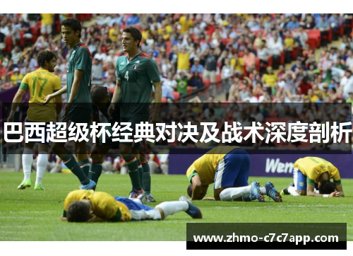 巴西超级杯经典对决及战术深度剖析