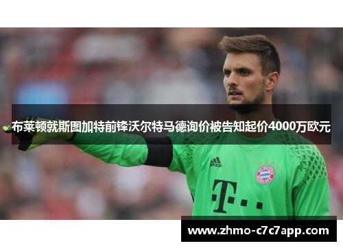 布莱顿就斯图加特前锋沃尔特马德询价被告知起价4000万欧元 布莱顿就斯图加特前锋沃尔特马德询价被告知起价4000万欧元