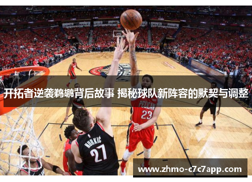 开拓者逆袭鹈鹕背后故事 揭秘球队新阵容的默契与调整 开拓者逆袭鹈鹕背后故事 揭秘球队新阵容的默契与调整