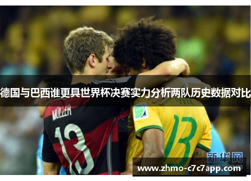 德国与巴西谁更具世界杯决赛实力分析两队历史数据对比
