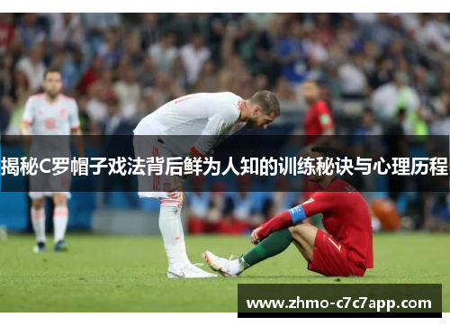 揭秘C罗帽子戏法背后鲜为人知的训练秘诀与心理历程