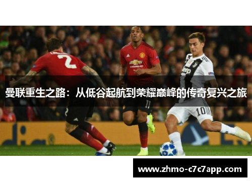 曼联重生之路:从低谷起航到荣耀巅峰的传奇复兴之旅 曼联重生之路:从低谷起航到荣耀巅峰的传奇复兴之旅