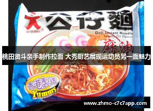 桃田贤斗亲手制作拉面 大秀厨艺展现运动员另一面魅力