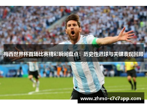 梅西世界杯首场比赛精彩瞬间盘点:历史性进球与关键表现回顾 梅西世界杯首场比赛精彩瞬间盘点:历史性进球与关键表现回顾
