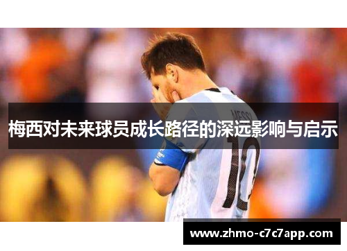 梅西对未来球员成长路径的深远影响与启示