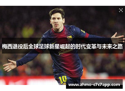 梅西退役后全球足球新星崛起的时代变革与未来之路 梅西退役后全球足球新星崛起的时代变革与未来之路