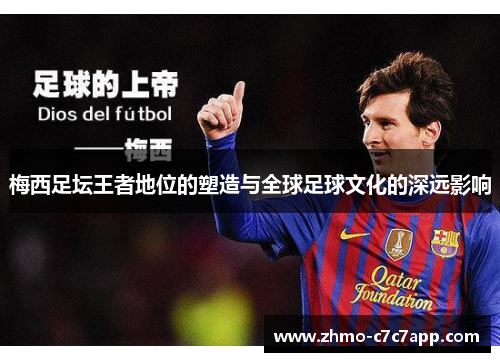 梅西足坛王者地位的塑造与全球足球文化的深远影响