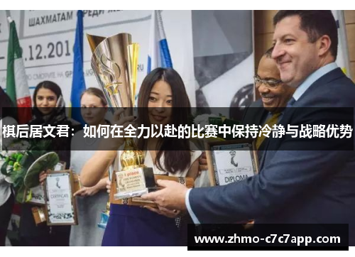 棋后居文君:如何在全力以赴的比赛中保持冷静与战略优势 棋后居文君:如何在全力以赴的比赛中保持冷静与战略优势