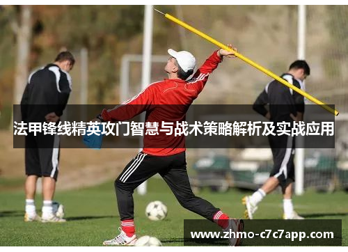 法甲锋线精英攻门智慧与战术策略解析及实战应用 法甲锋线精英攻门智慧与战术策略解析及实战应用