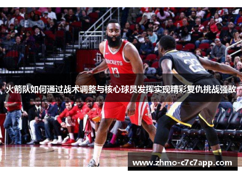 火箭队如何通过战术调整与核心球员发挥实现精彩复仇挑战强敌