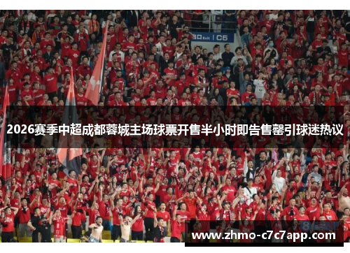 2026赛季中超成都蓉城主场球票开售半小时即告售罄引球迷热议