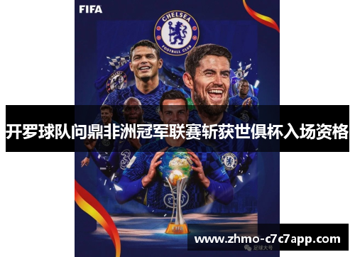 开罗球队问鼎非洲冠军联赛斩获世俱杯入场资格