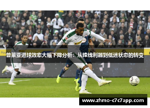 普莱亚进球效率大幅下降分析：从锋线利器到低迷状态的转变