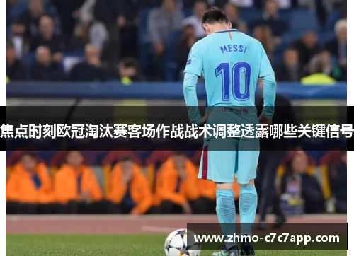 焦点时刻欧冠淘汰赛客场作战战术调整透露哪些关键信号