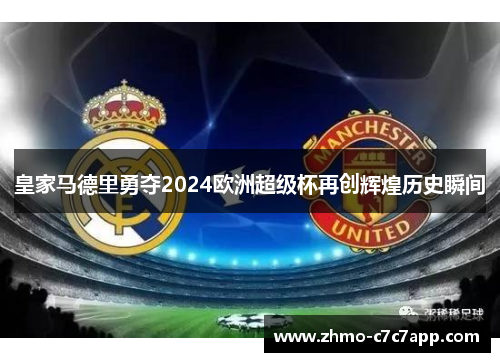 皇家马德里勇夺2024欧洲超级杯再创辉煌历史瞬间