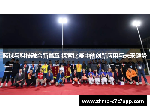 篮球与科技融合新篇章 探索比赛中的创新应用与未来趋势