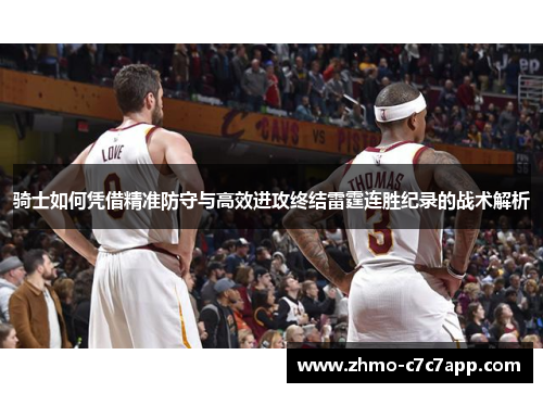骑士如何凭借精准防守与高效进攻终结雷霆连胜纪录的战术解析 骑士如何凭借精准防守与高效进攻终结雷霆连胜纪录的战术解析